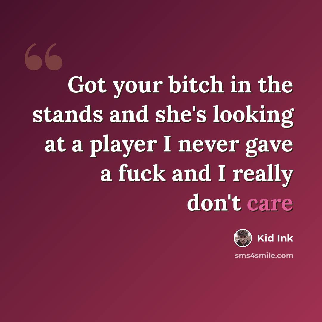 “Got your bitch in the stands and she's looking at a player I never gave a fuck and I really don't care” quote by Kid Ink