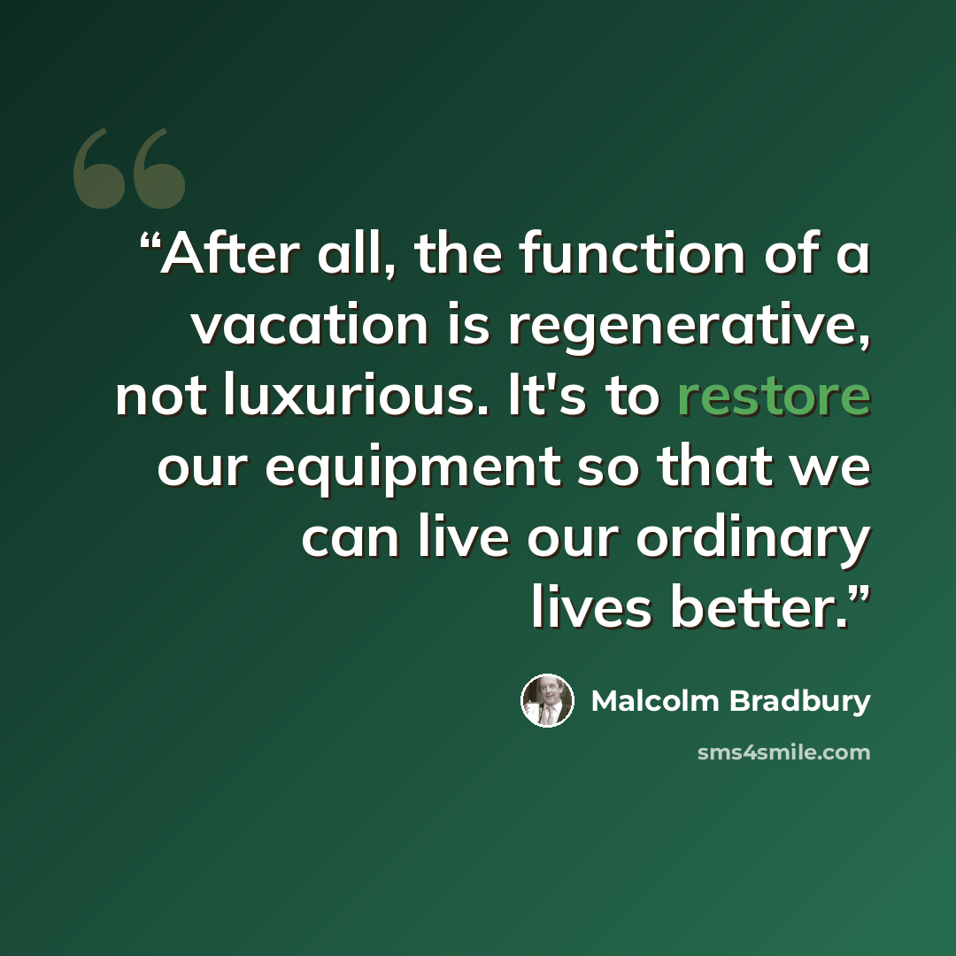 “After all, the function of a vacation is regenerative, not luxurious. It's to restore our equipment so that we can live our ordinary lives better.” quote by Malcolm Bradbury