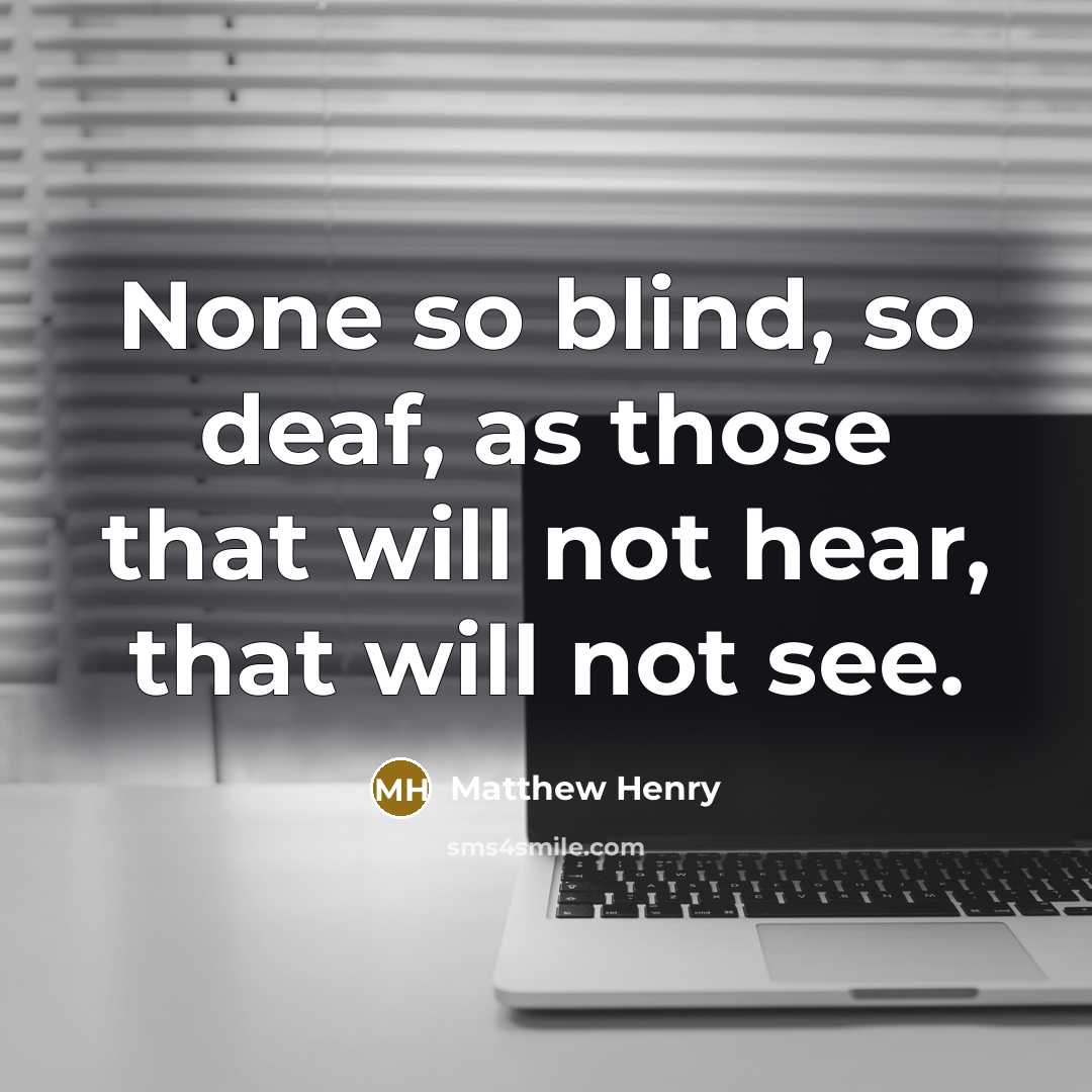 “None so blind, so deaf, as those that will not hear, that will not see.” quote by Matthew Henry