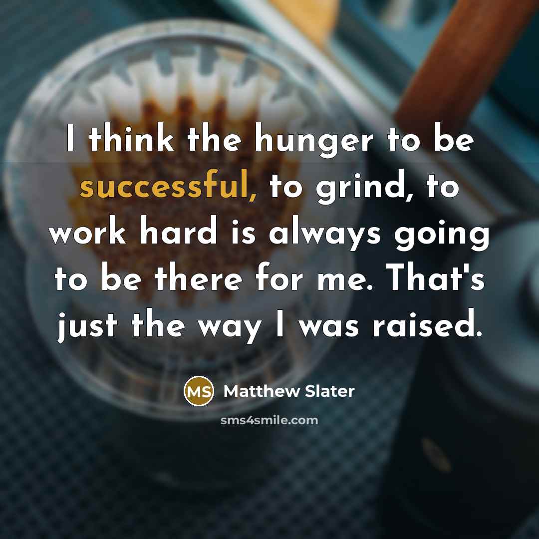 “I think the hunger to be successful, to grind, to work hard is always going to be there for me. That's just the way I was raised.” quote by Matthew Slater