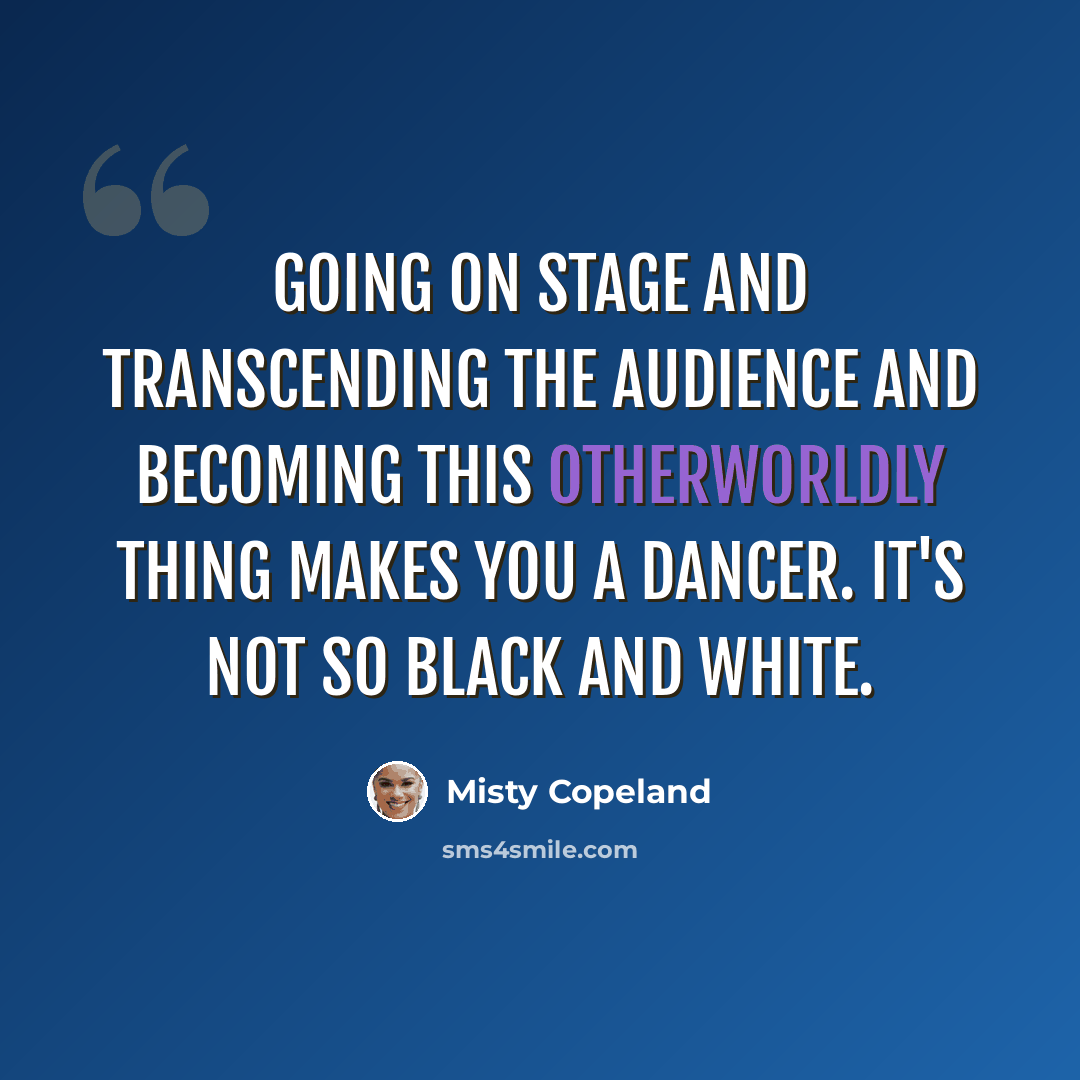 “Going on stage and transcending the audience and becoming this otherworldly thing makes you a dancer. It's not so black and white.” quote by Misty Copeland