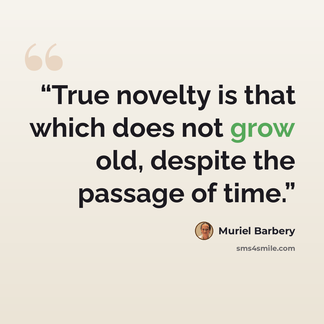 “True novelty is that which does not grow old, despite the passage of time.” quote by Muriel Barbery