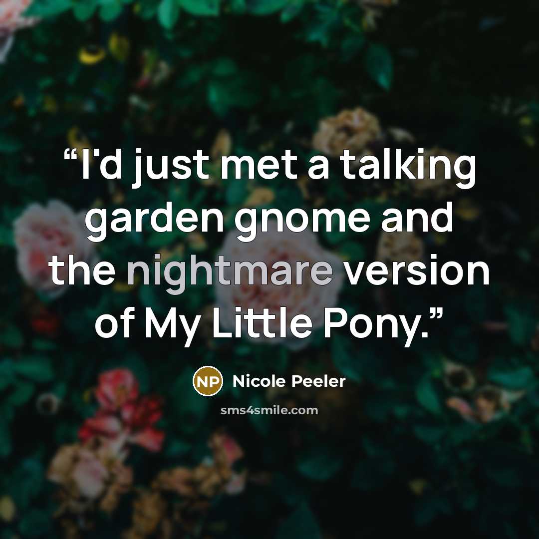 “I'd just met a talking garden gnome and the nightmare version of My Little Pony.” quote by Nicole Peeler