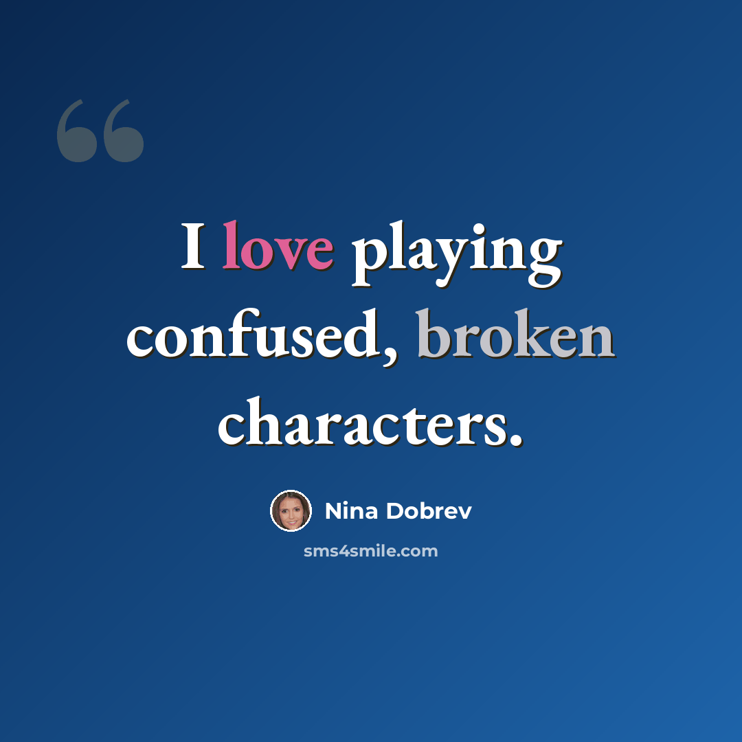 “I love playing confused, broken characters.” quote by Nina Dobrev