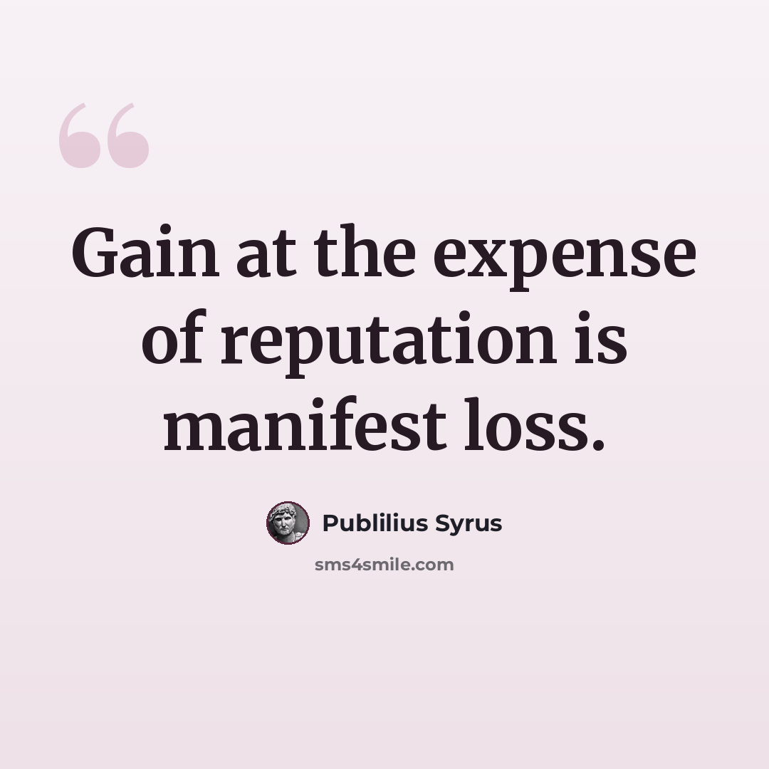 “Gain at the expense of reputation is manifest loss.” quote by Publilius Syrus