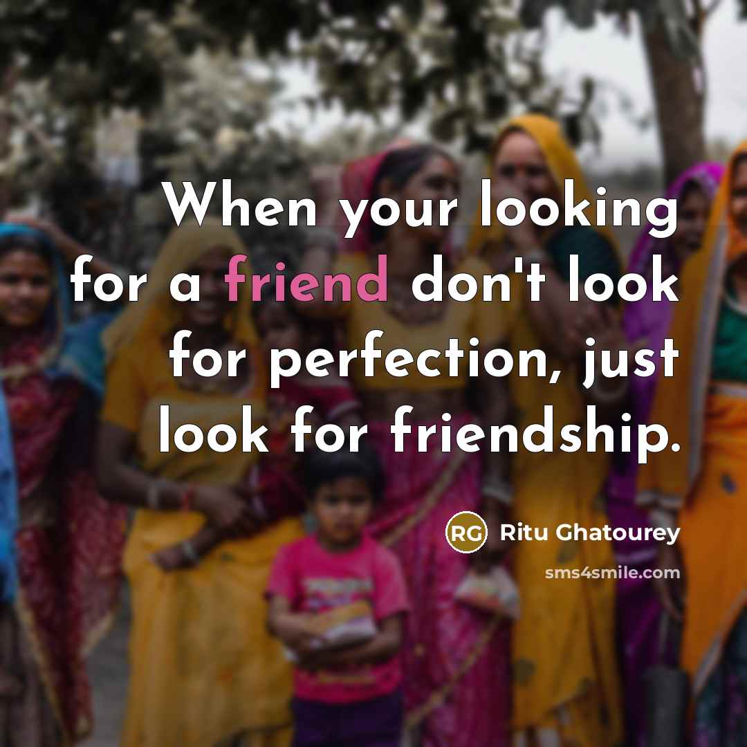 “When your looking for a friend don't look for perfection, just look for friendship.” quote by Ritu Ghatourey
