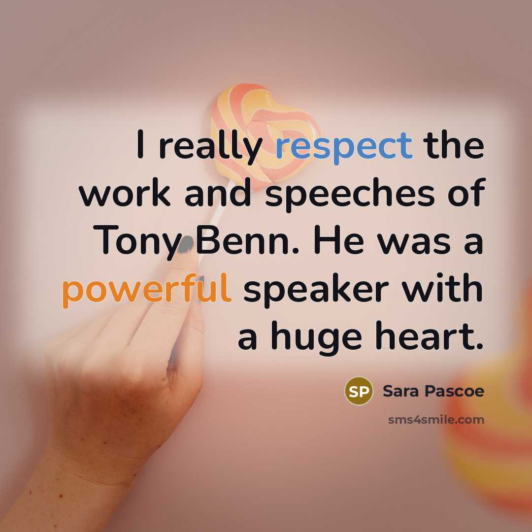 “I really respect the work and speeches of Tony Benn. He was a powerful speaker with a huge heart.” quote by Sara Pascoe