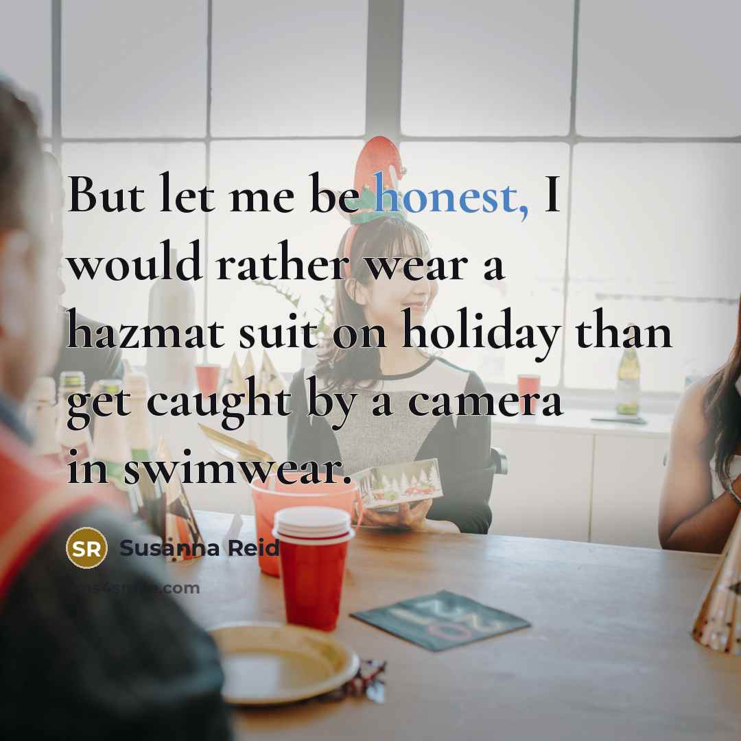 “But let me be honest, I would rather wear a hazmat suit on holiday than get caught by a camera in swimwear.” quote by Susanna Reid