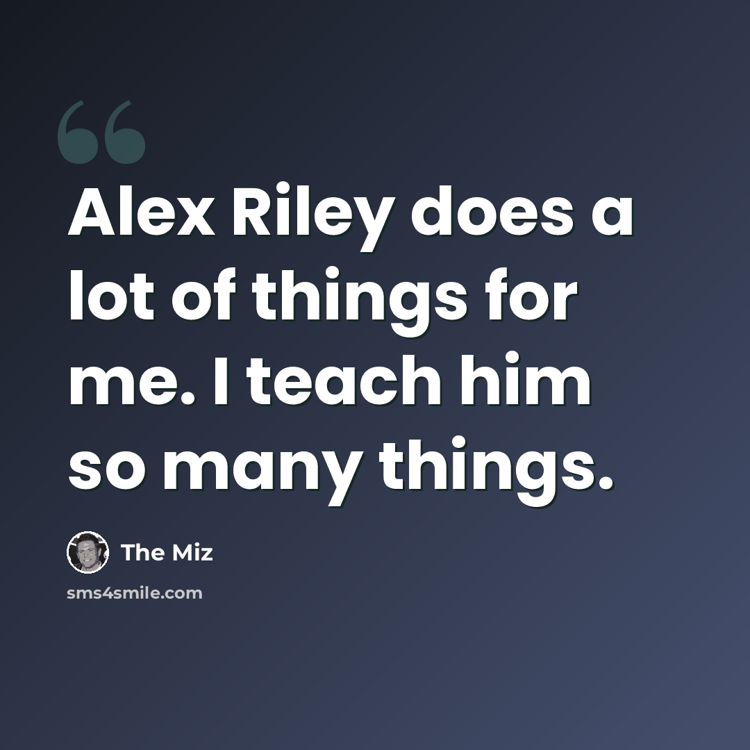 “Alex Riley does a lot of things for me. I teach him so many things.” quote by The Miz