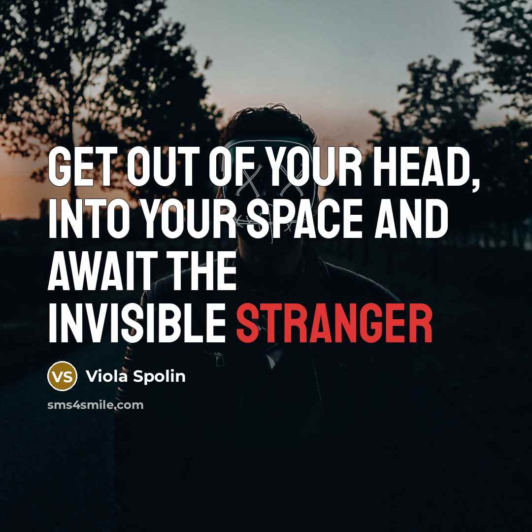 “Get out of your head, into your space and await the invisible stranger” quote by Viola Spolin