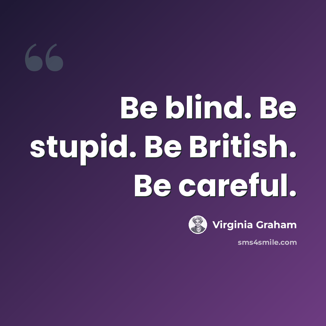 “Be blind. Be stupid. Be British. Be careful.” quote by Virginia Graham
