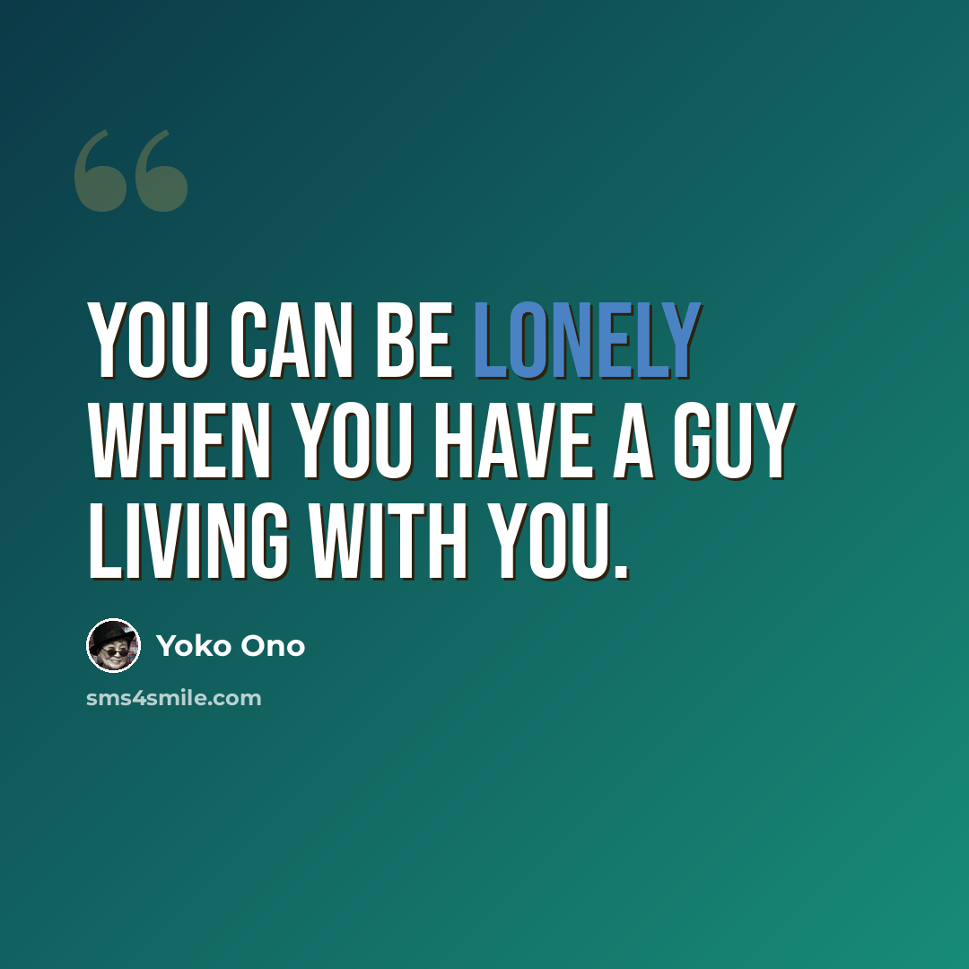 “You can be lonely when you have a guy living with you.” quote by Yoko Ono
