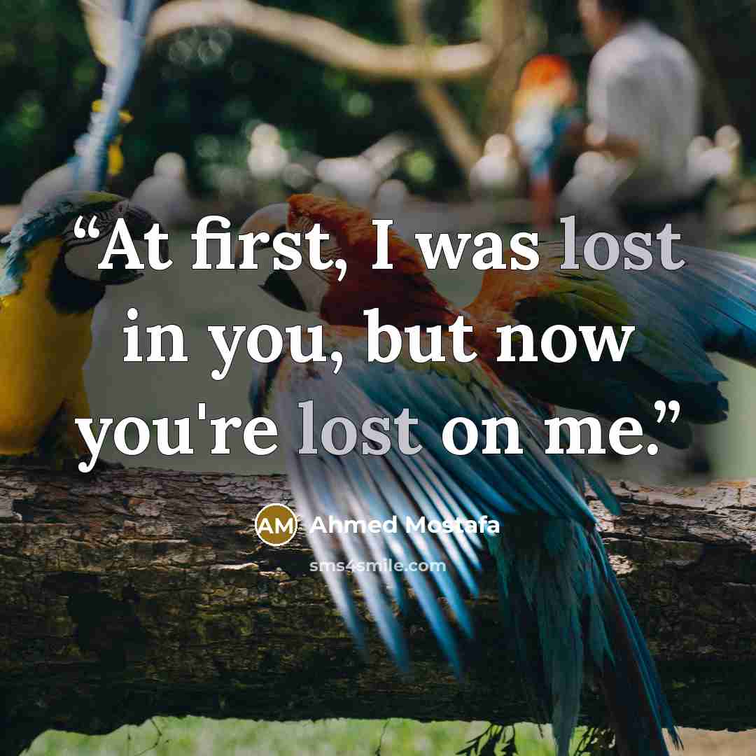 “At first, I was lost in you, but now you're lost on me.” quote by Ahmed Mostafa