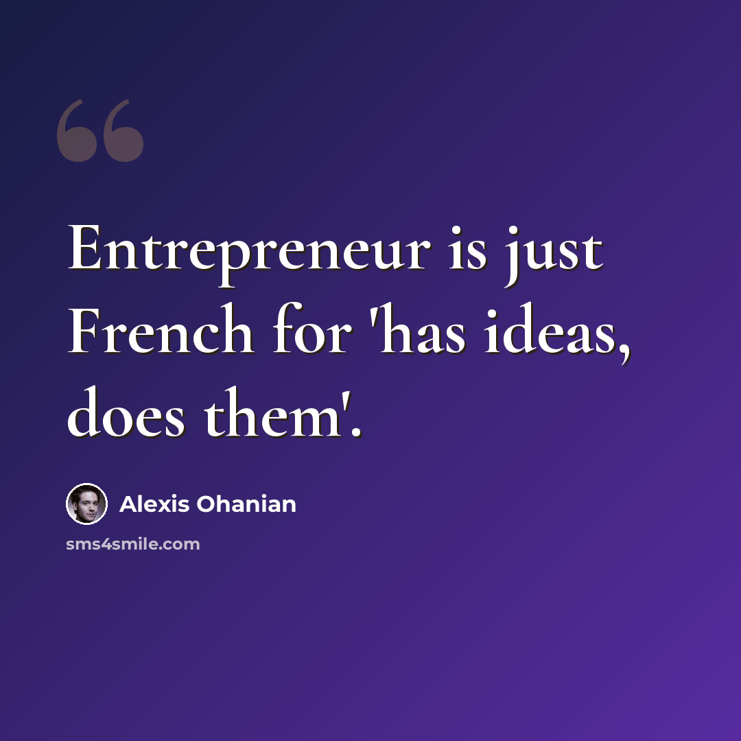 “Entrepreneur is just French for 'has ideas, does them'.” quote by Alexis Ohanian