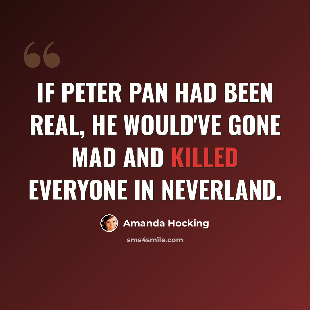 “If Peter Pan had been real, he would've gone mad and killed everyone in Neverland.” quote by Amanda Hocking