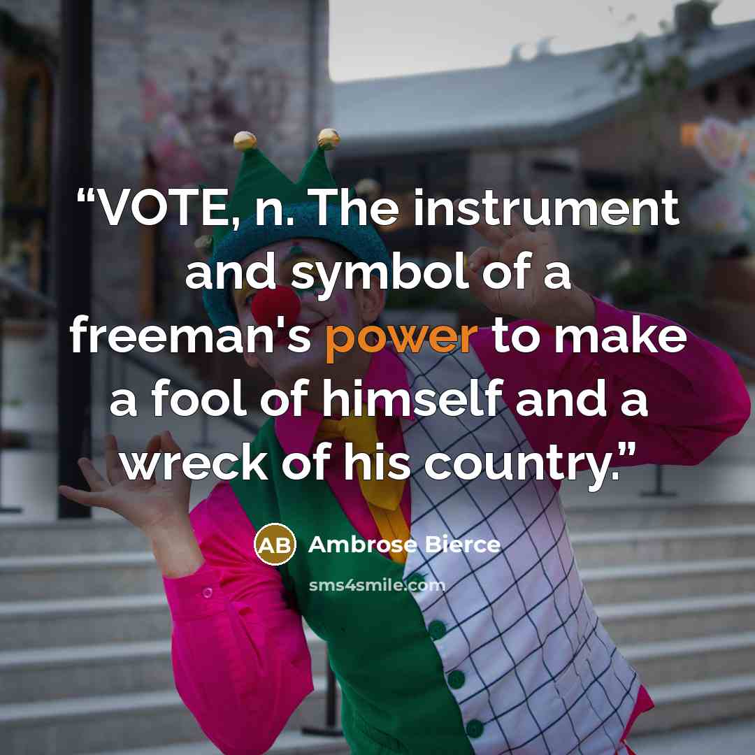 “VOTE, n. The instrument and symbol of a freeman's power to make a fool of himself and a wreck of his country.” quote by Ambrose Bierce