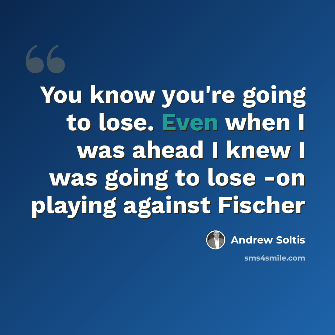“You know you're going to lose. Even when I was ahead I knew I was going to lose -on playing against Fischer” quote by Andrew Soltis