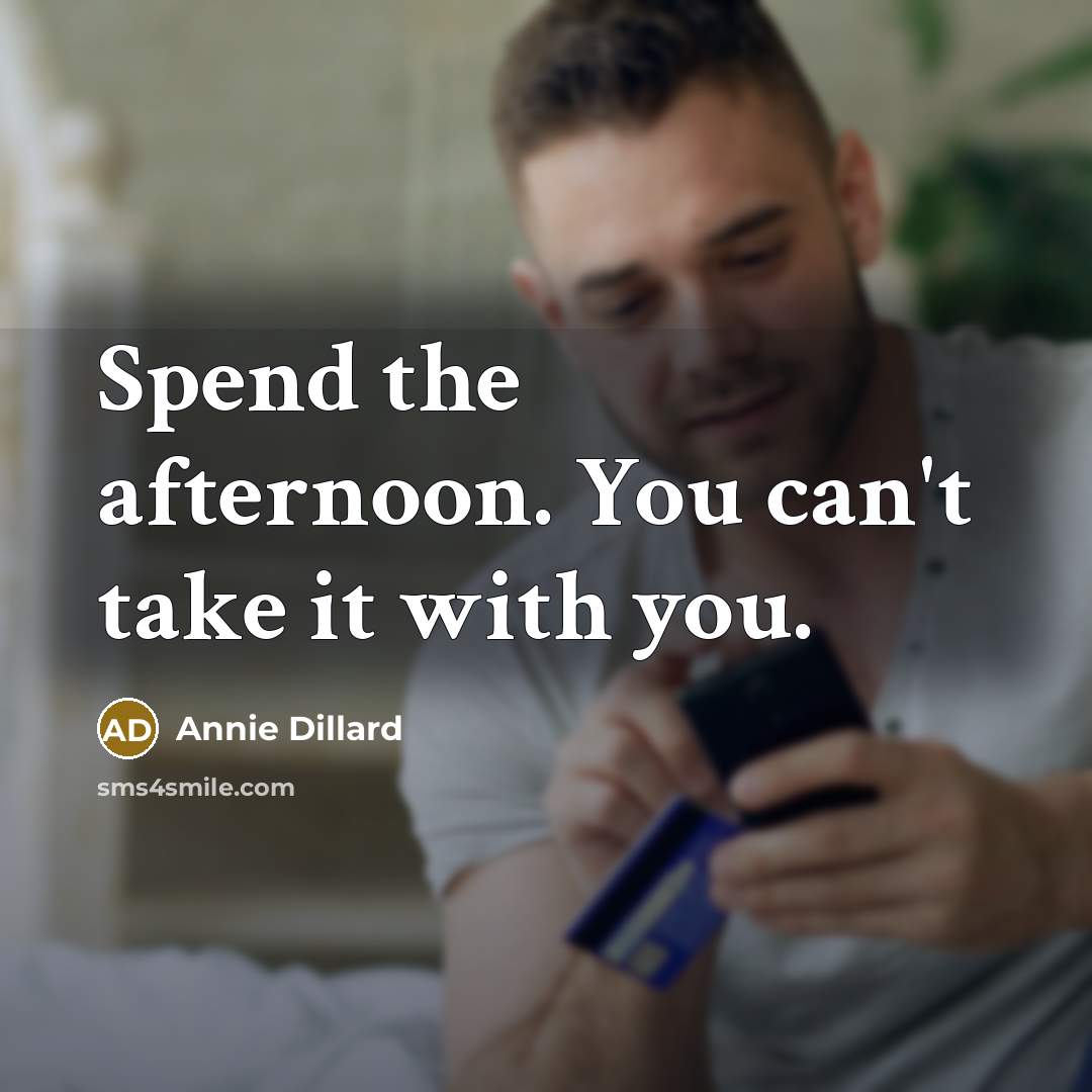 “Spend the afternoon. You can't take it with you.” quote by Annie Dillard