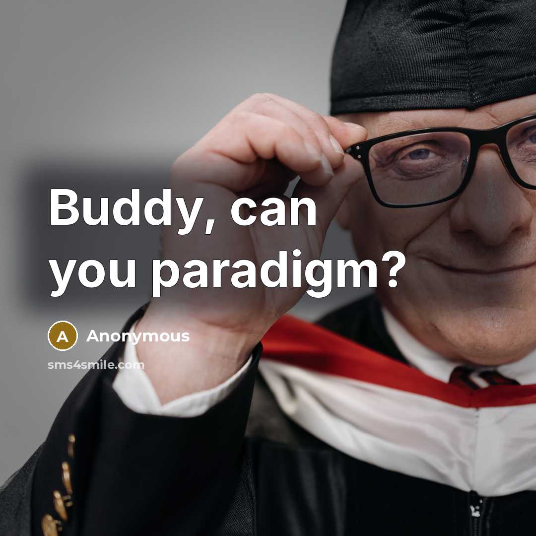 “Buddy, can you paradigm?” quote by Anonymous