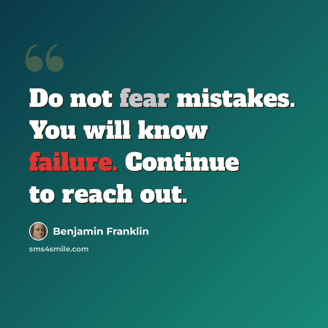 “Do not fear mistakes. You will know failure. Continue to reach out.” quote by Benjamin Franklin