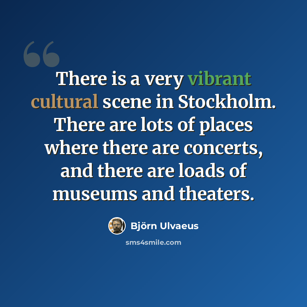 “There is a very vibrant cultural scene in Stockholm. There are lots of places where there are concerts, and there are loads of museums and theaters.” quote by Bjorn Ulvaeus