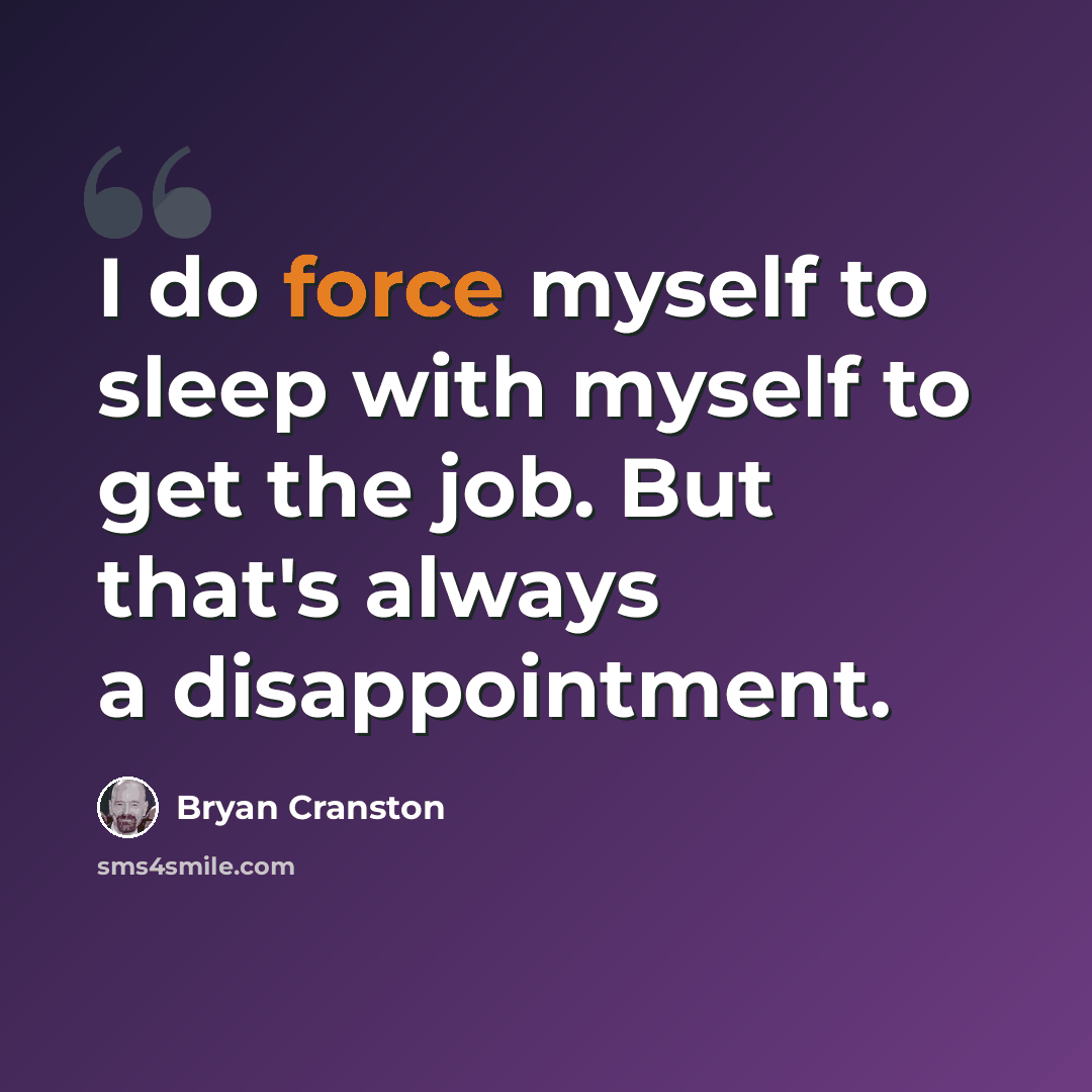 “I do force myself to sleep with myself to get the job. But that's always a disappointment.” quote by Bryan Cranston