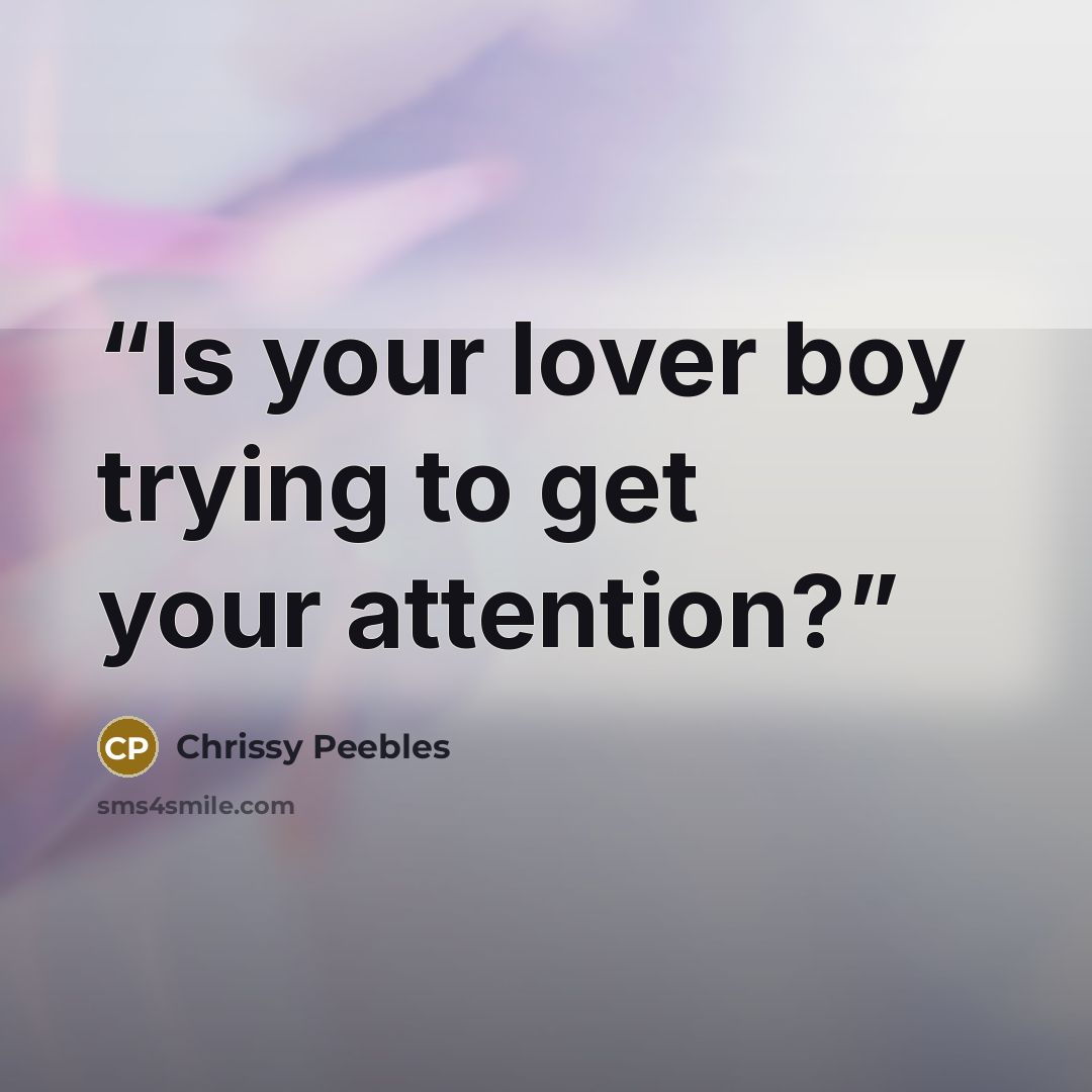 “Is your lover boy trying to get your attention?” quote by Chrissy Peebles
