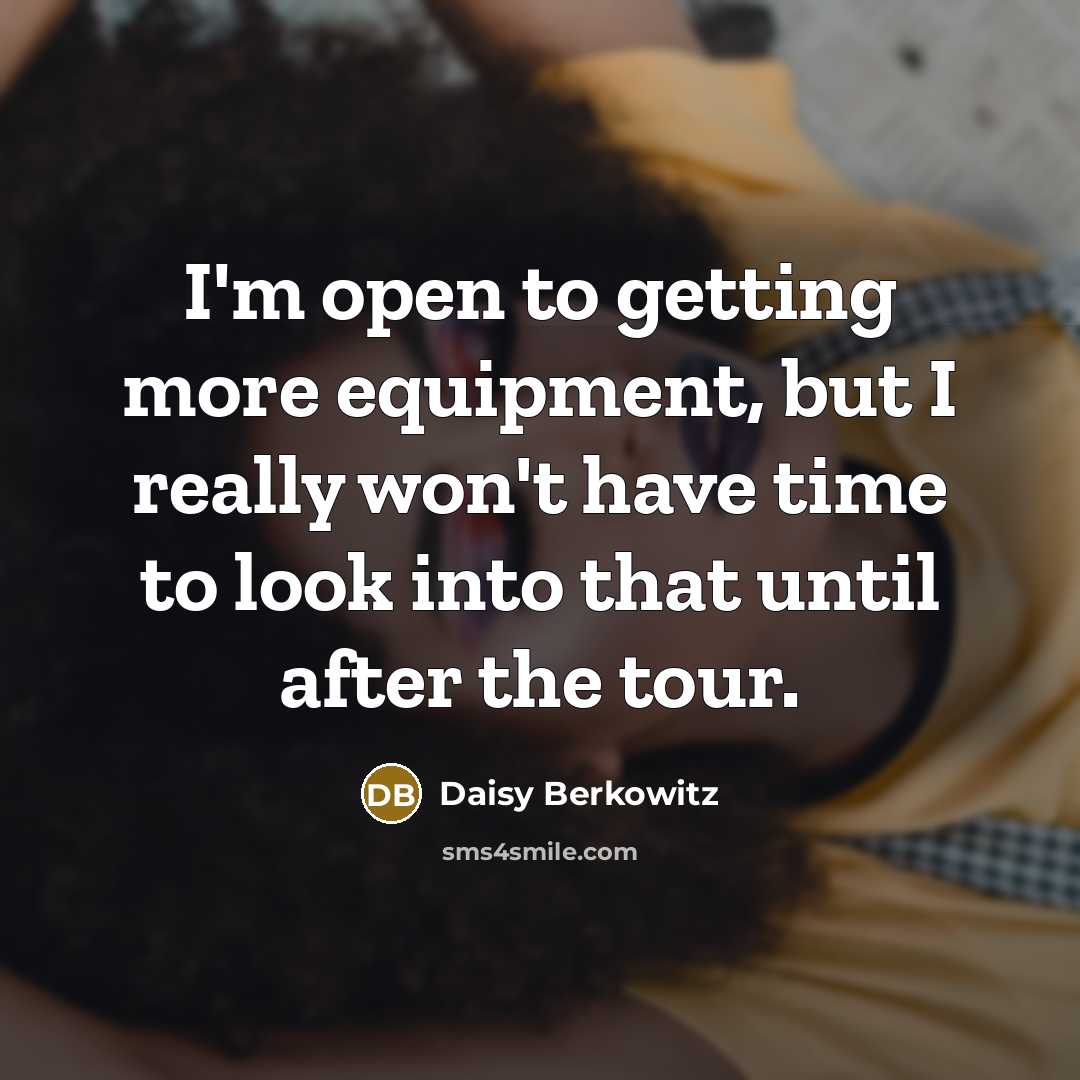 “I'm open to getting more equipment, but I really won't have time to look into that until after the tour.” quote by Daisy Berkowitz