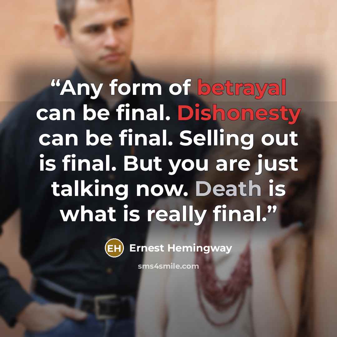 “Any form of betrayal can be final. Dishonesty can be final. Selling out is final. But you are just talking now. Death is what is really final.” quote by Ernest Hemingway