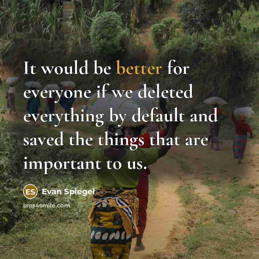 “It would be better for everyone if we deleted everything by default and saved the things that are important to us.” quote by Evan Spiegel