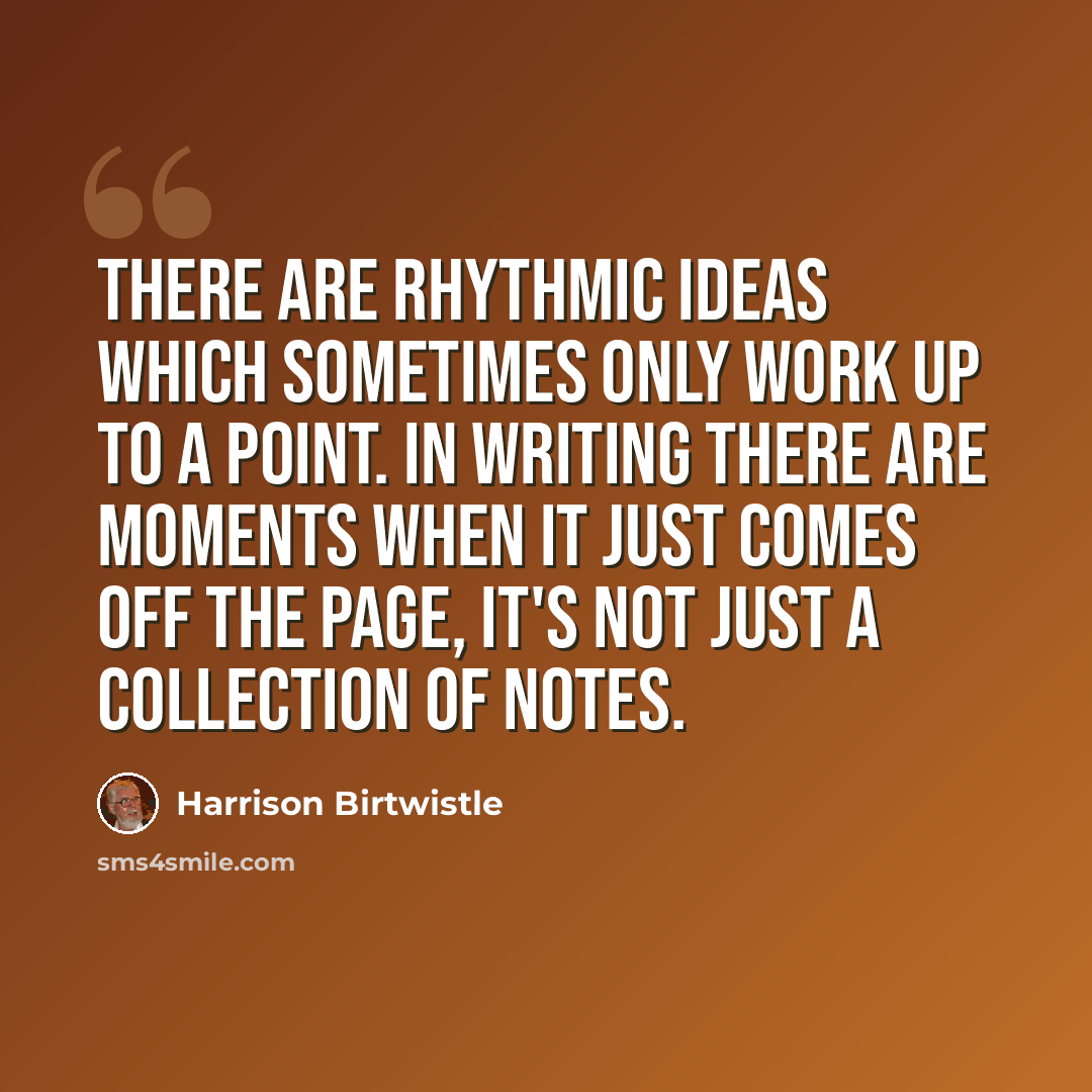 “There are rhythmic ideas which sometimes only work up to a point. In writing there are moments when it just comes off the page, it's not just a collection of notes.” quote by Harrison Birtwistle