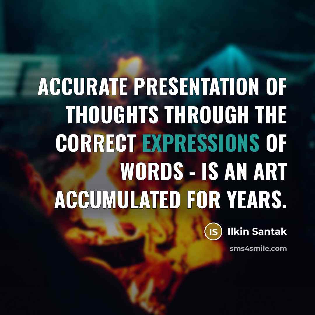 “Accurate presentation of thoughts through the correct expressions of words - is an art accumulated for years.” quote by Ilkin Santak