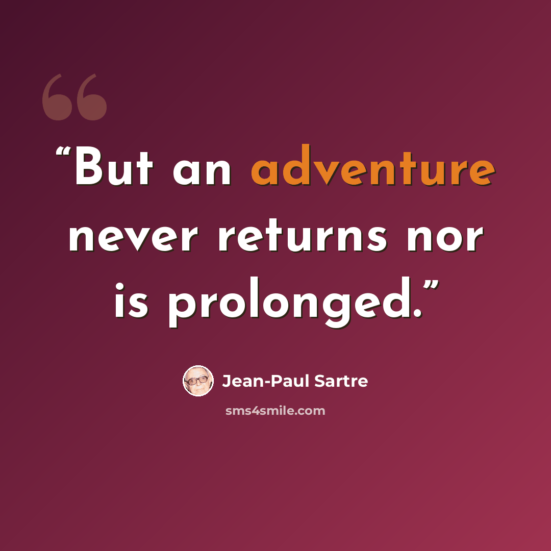 “But an adventure never returns nor is prolonged.” quote by Jean-Paul Sartre