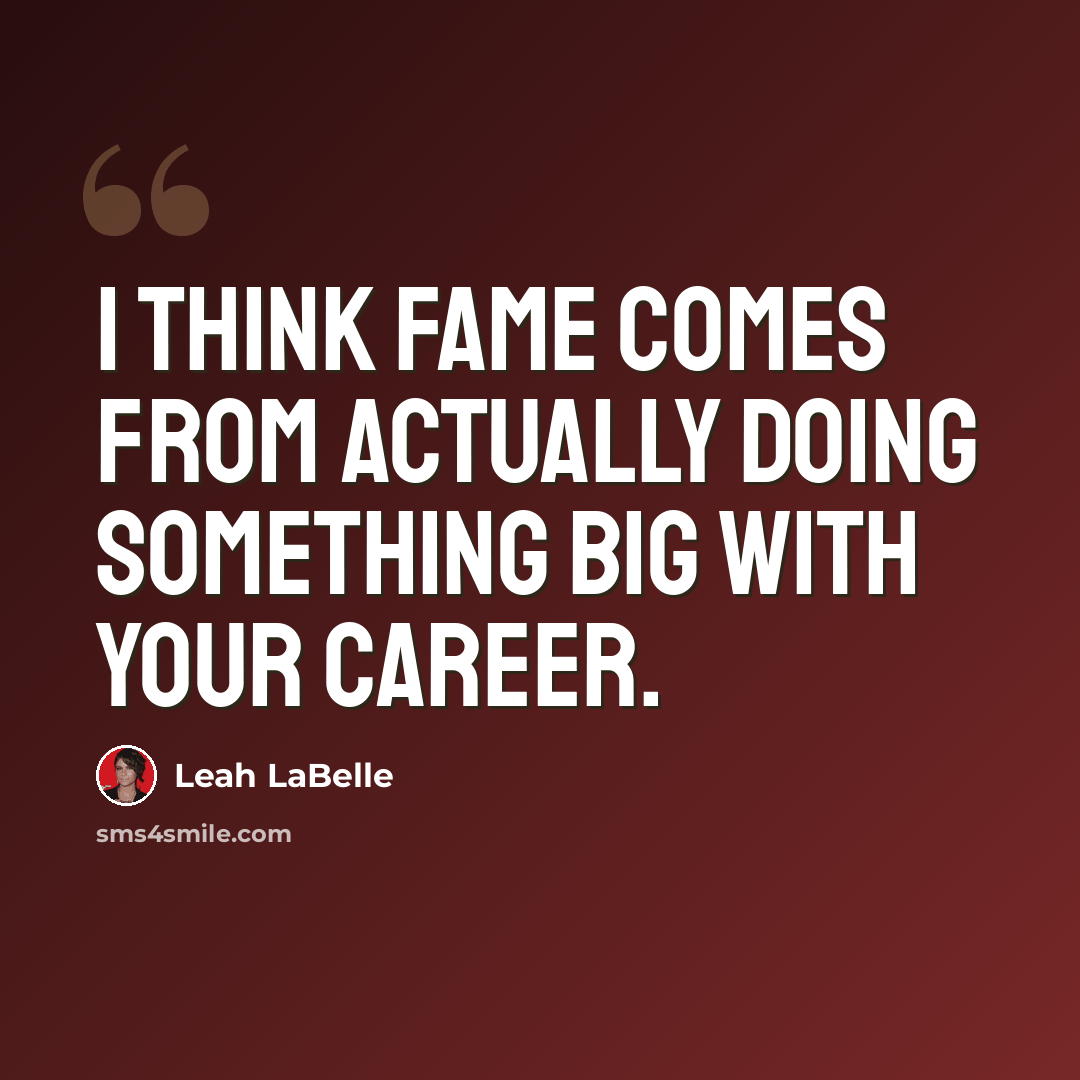 “I think fame comes from actually doing something big with your career.” quote by Leah LaBelle