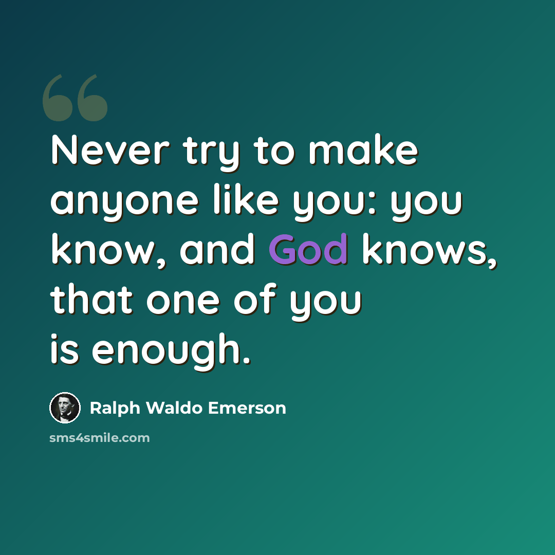 “Never try to make anyone like you: you know, and God knows, that one of you is enough.” quote by Ralph Waldo Emerson