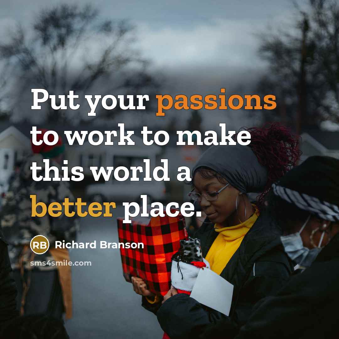 “Put your passions to work to make this world a better place.” quote by Richard Branson