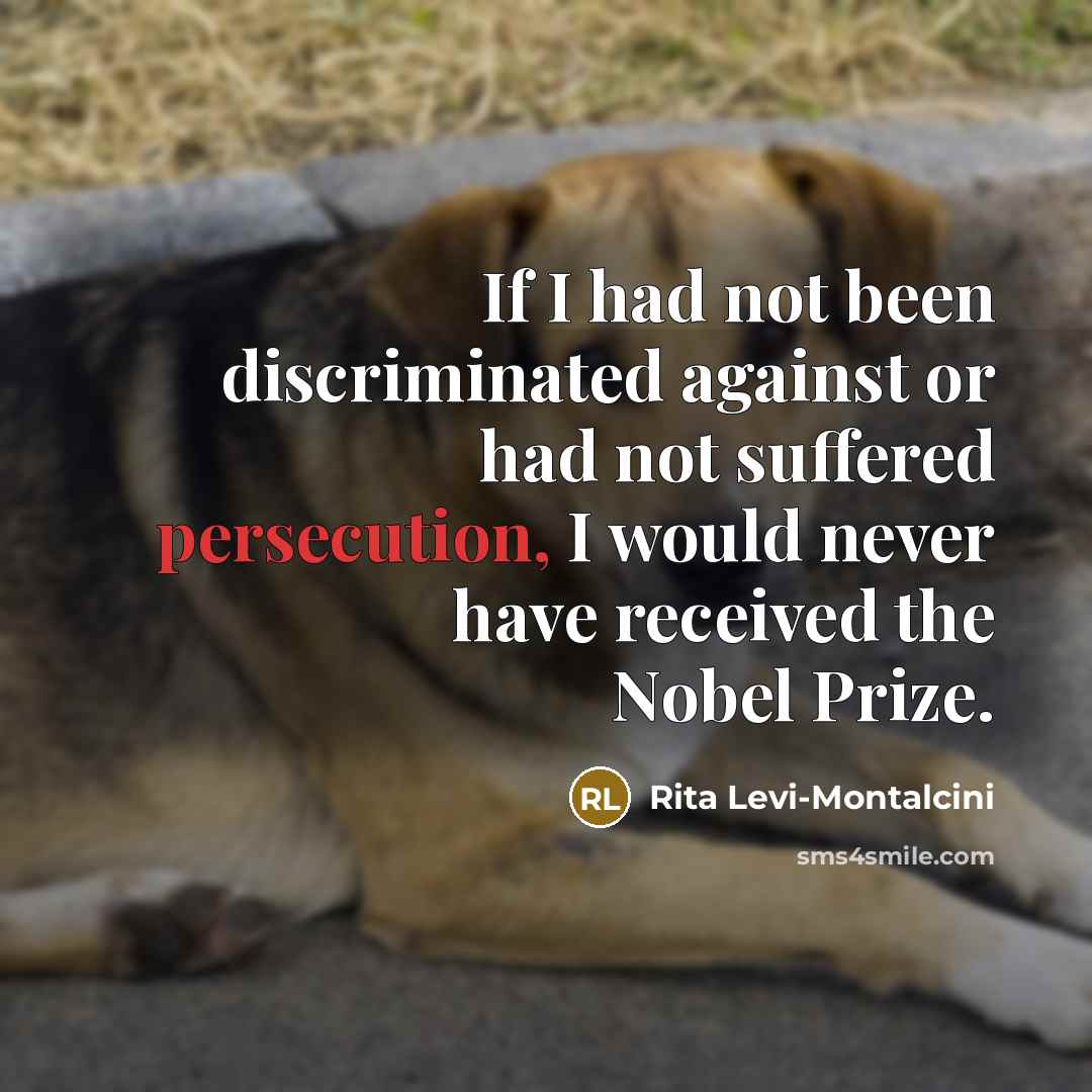 “If I had not been discriminated against or had not suffered persecution, I would never have received the Nobel Prize.” quote by Rita Levi-Montalcini
