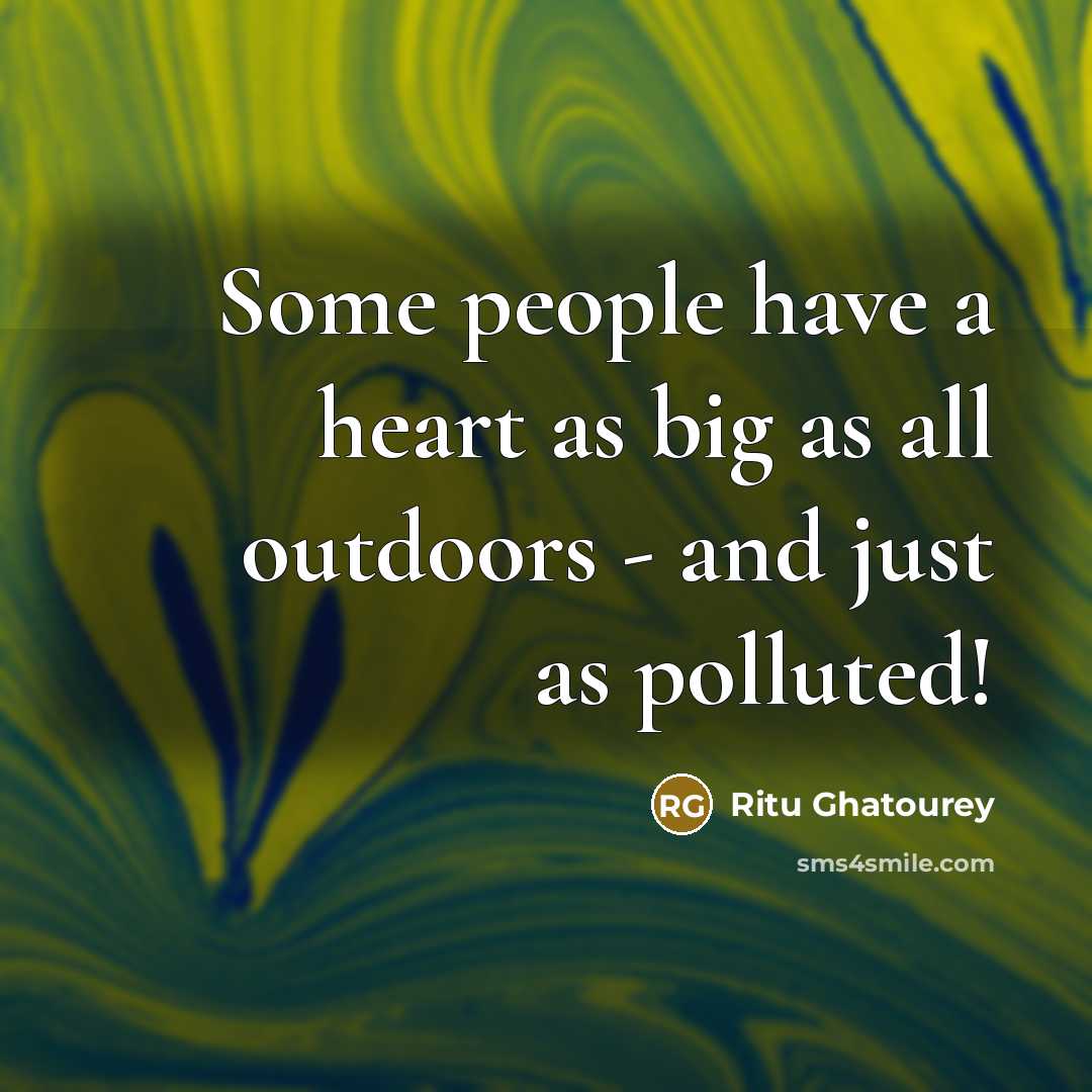 “Some people have a heart as big as all outdoors - and just as polluted!” quote by Ritu Ghatourey