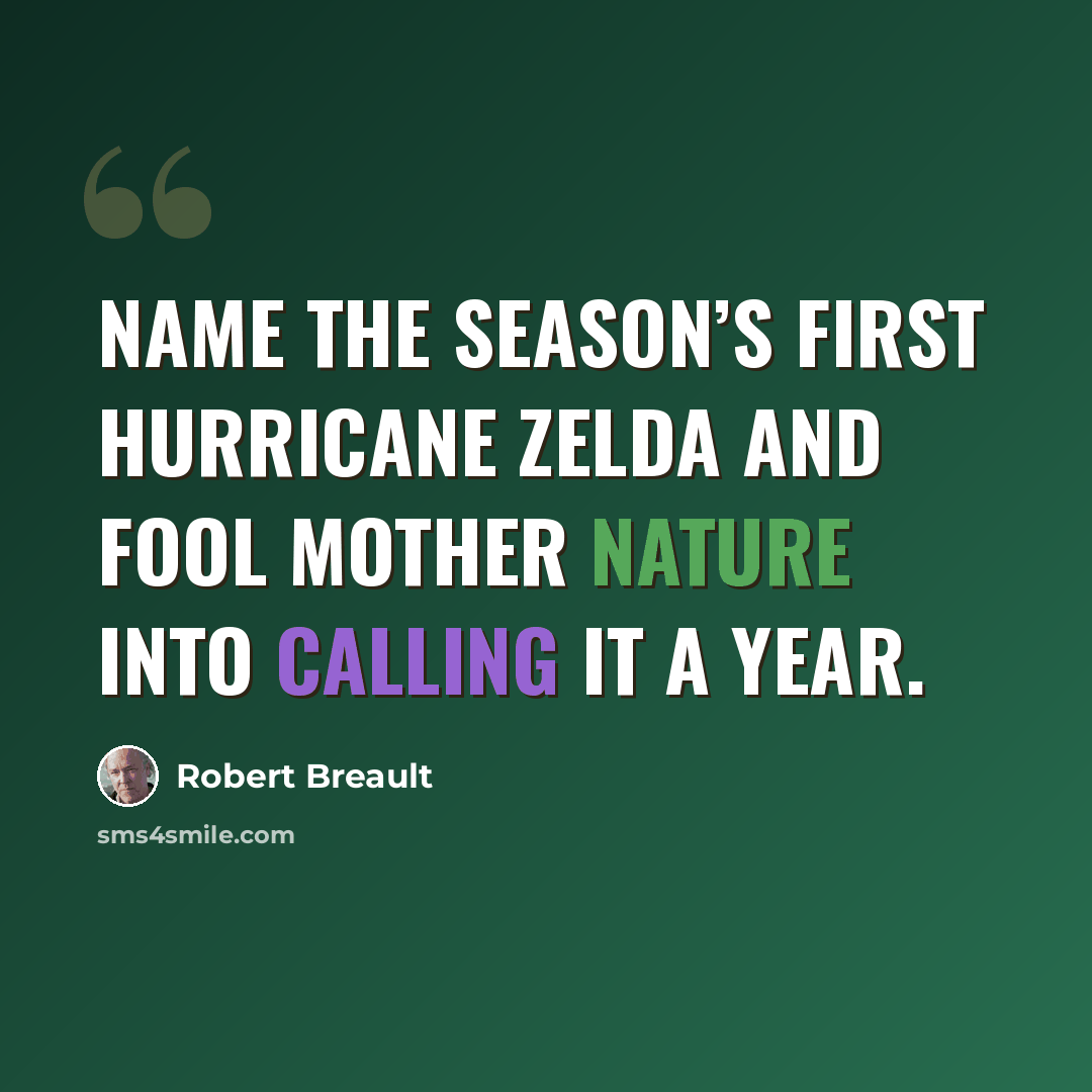 “Name the season’s first hurricane Zelda and fool Mother Nature into calling it a year.” quote by Robert Breault