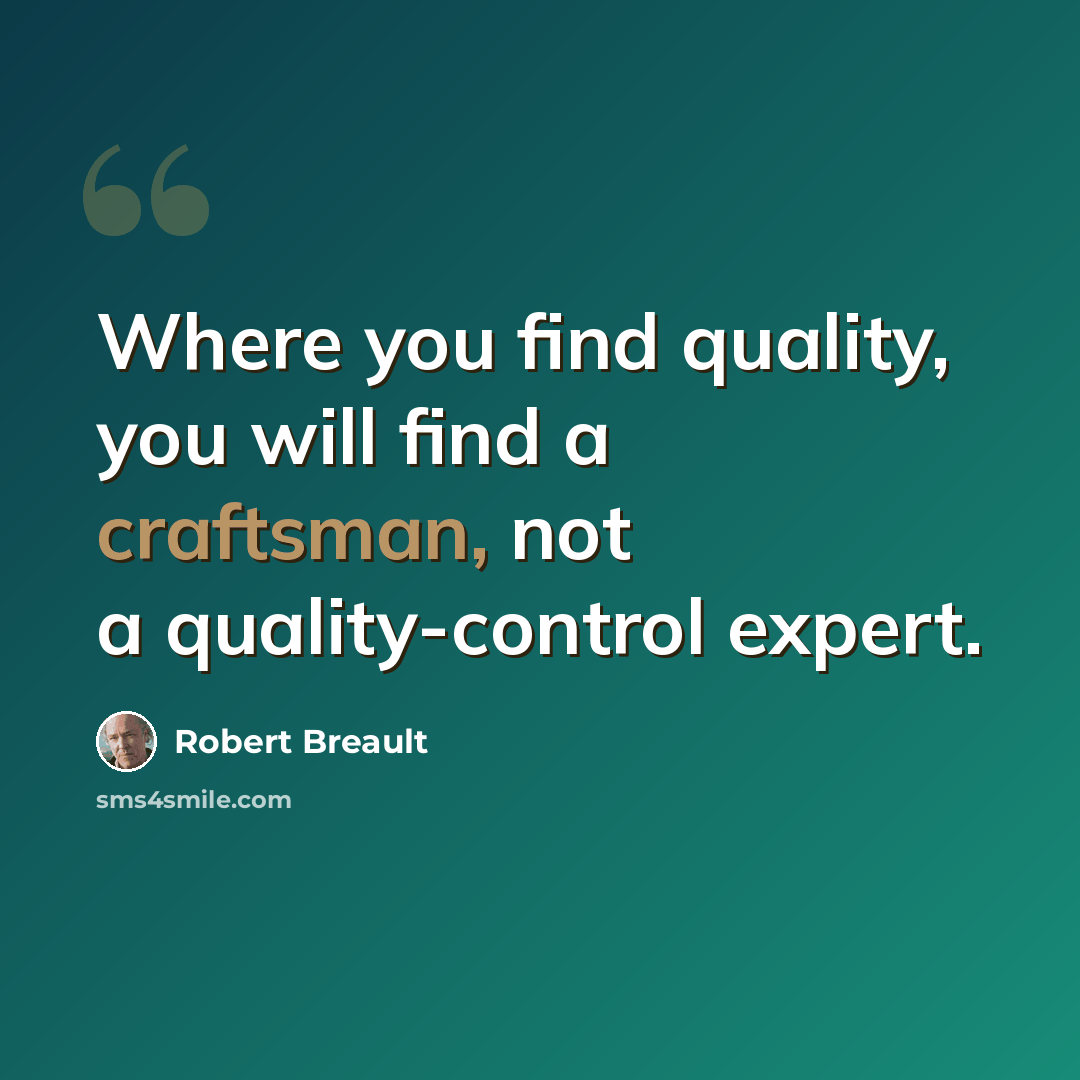 “Where you find quality, you will find a craftsman, not a quality-control expert.” quote by Robert Breault