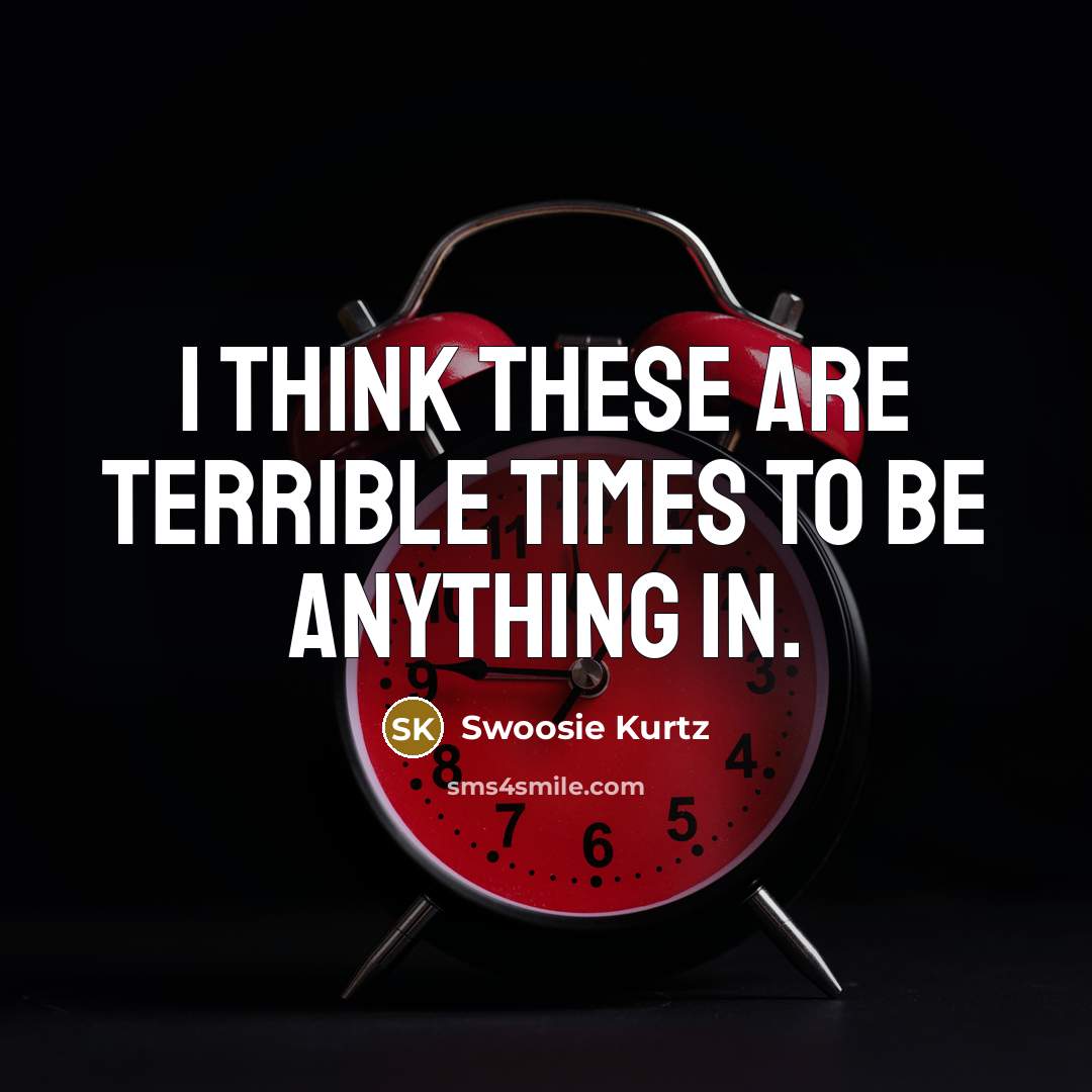 “I think these are terrible times to be anything in.” quote by Swoosie Kurtz