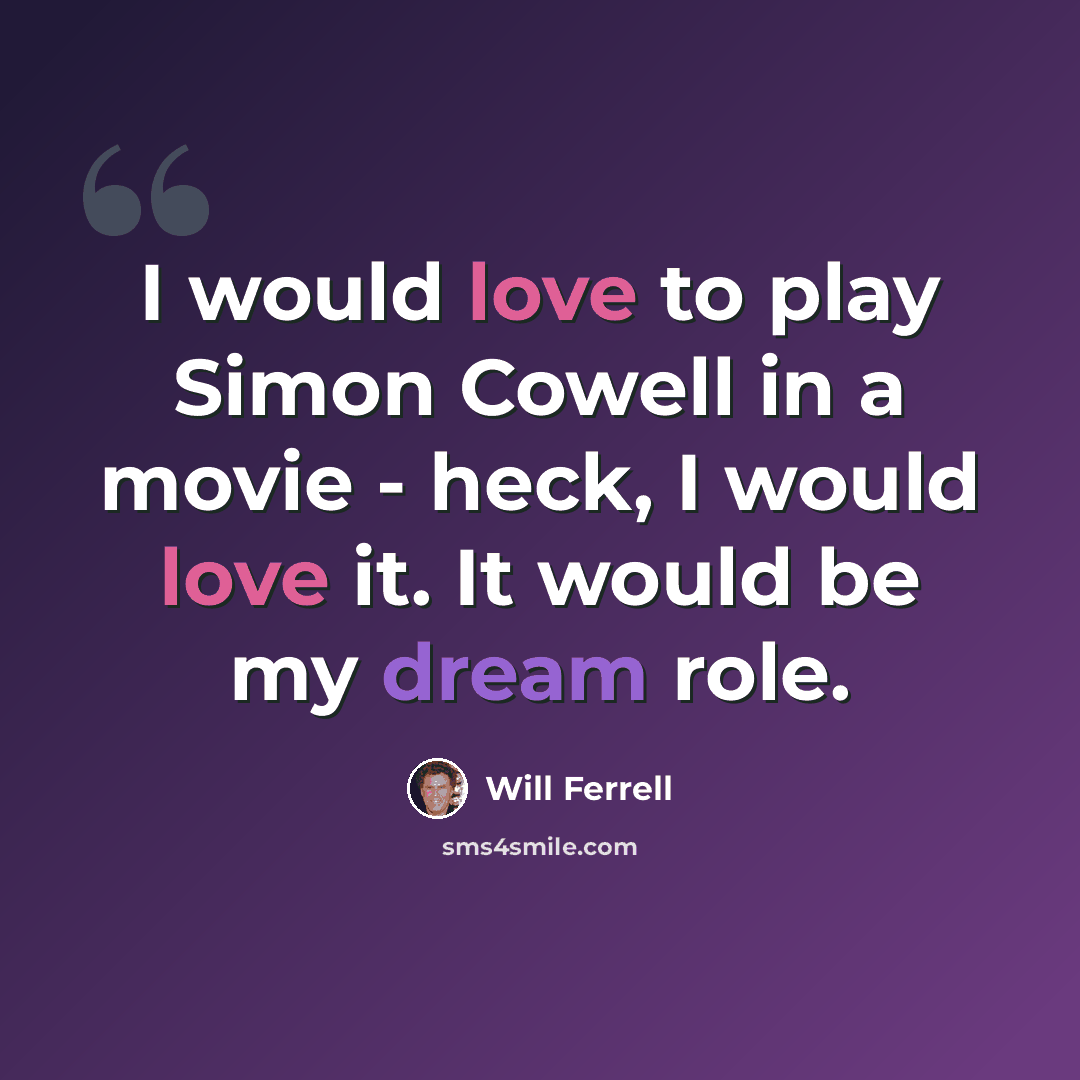 “I would love to play Simon Cowell in a movie - heck, I would love it. It would be my dream role.” quote by Will Ferrell