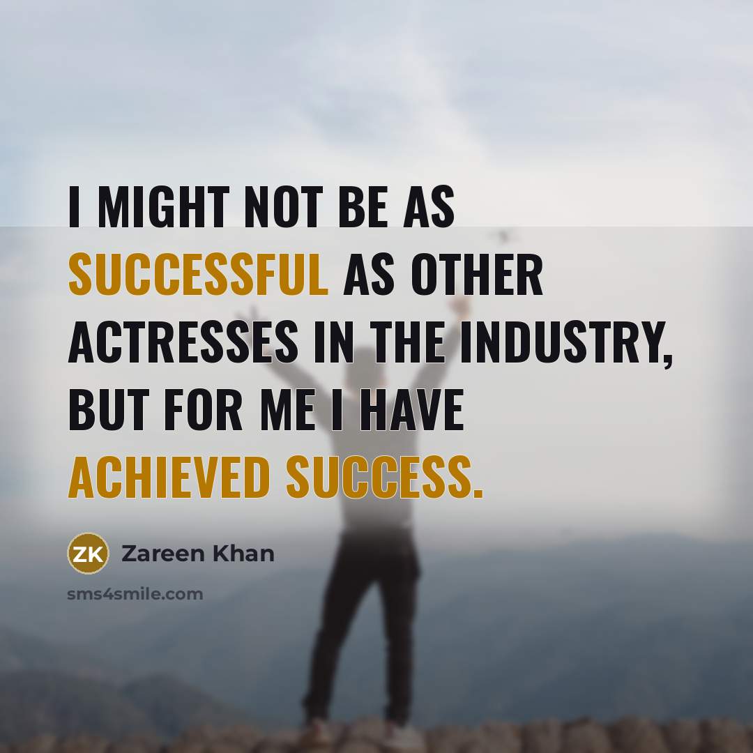 “I might not be as successful as other actresses in the industry, but for me I have achieved success.” quote by Zareen Khan