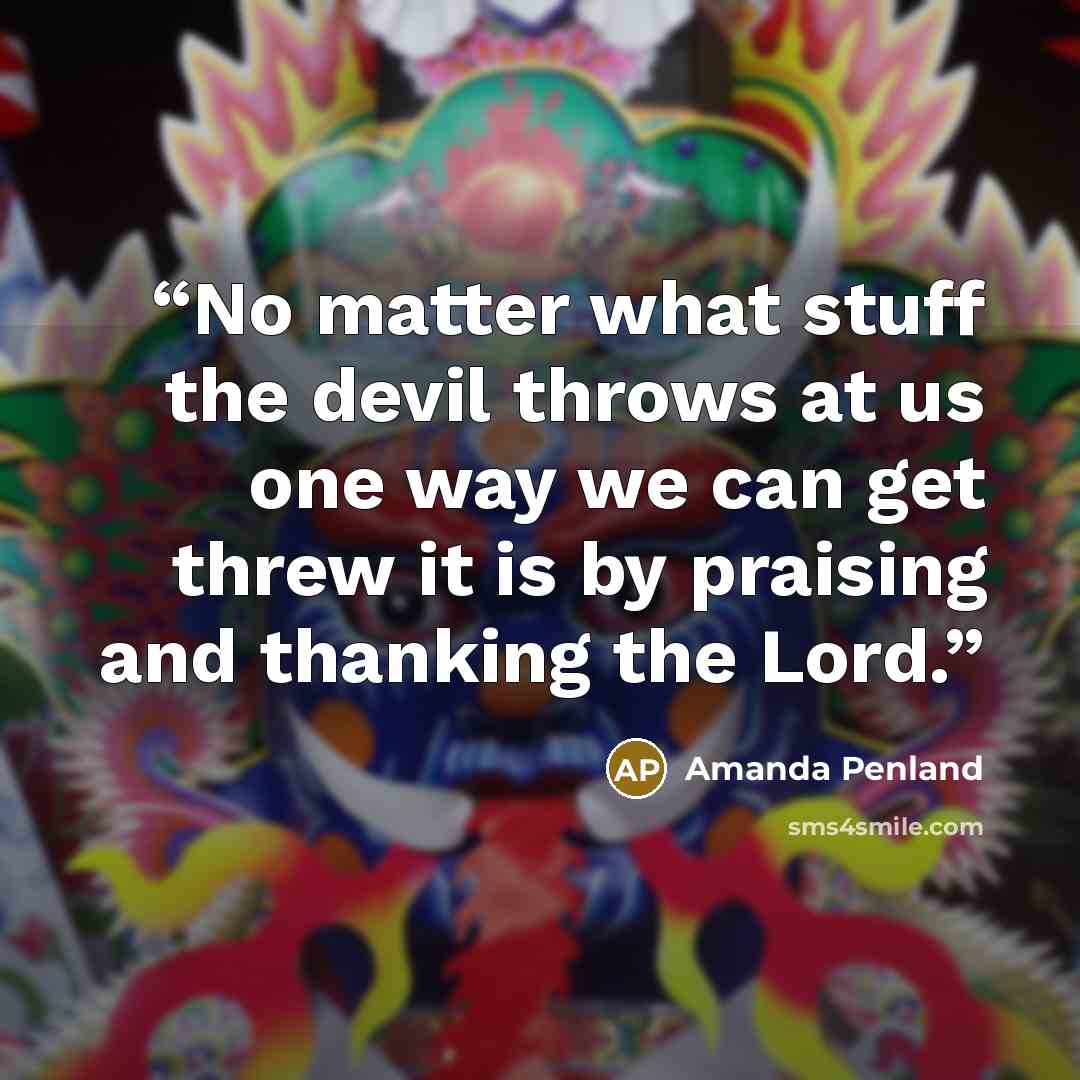 “No matter what stuff the devil throws at us one way we can get threw it is by praising and thanking the Lord.” quote by Amanda Penland