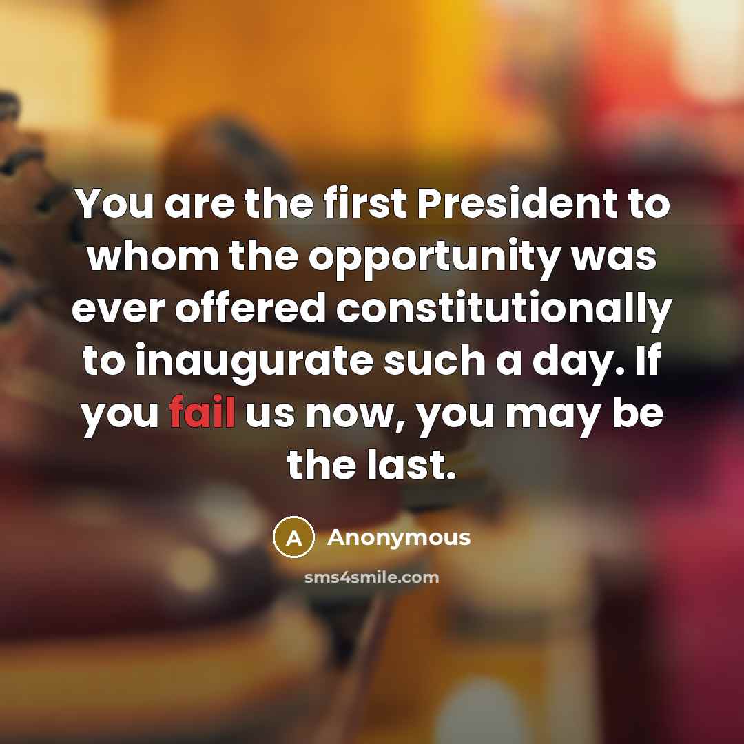“You are the first President to whom the opportunity was ever offered constitutionally to inaugurate such a day. If you fail us now, you may be the last.” quote by Anonymous