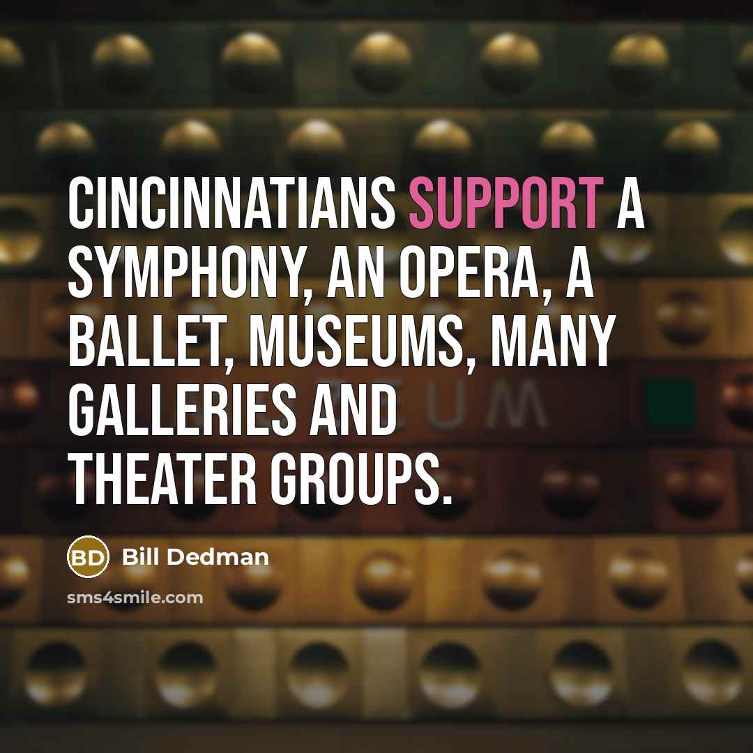 “Cincinnatians support a symphony, an opera, a ballet, museums, many galleries and theater groups.” quote by Bill Dedman