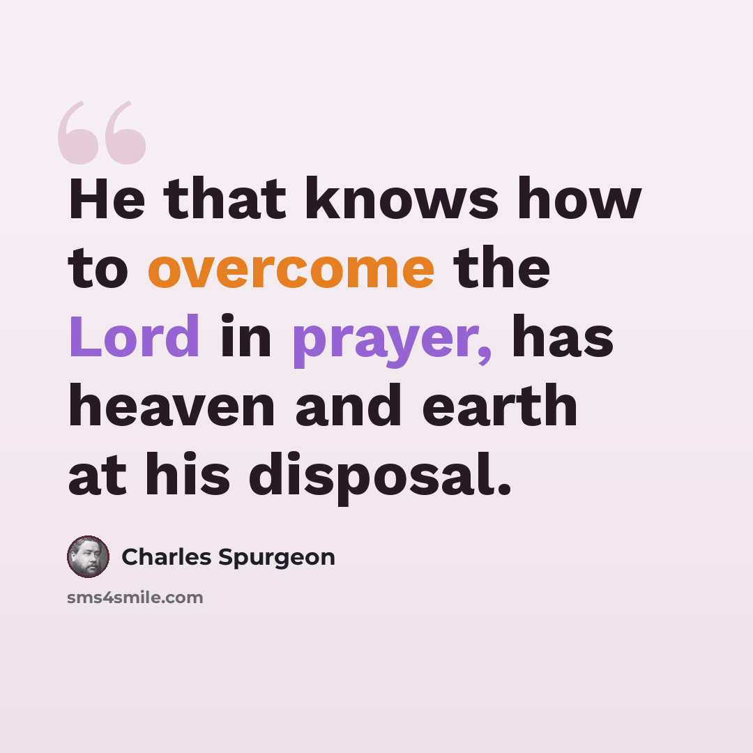 “He that knows how to overcome the Lord in prayer, has heaven and earth at his disposal.” quote by Charles Spurgeon