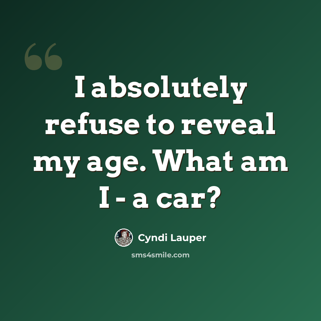 “I absolutely refuse to reveal my age. What am I - a car?” quote by Cyndi Lauper