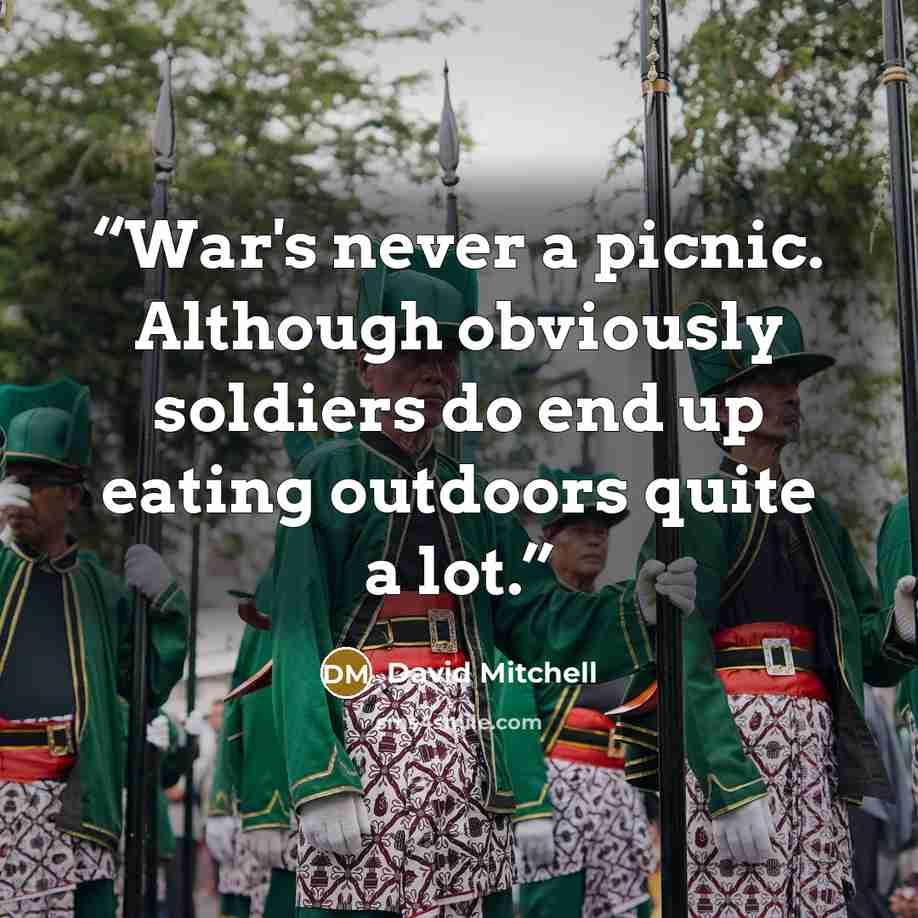 “War's never a picnic. Although obviously soldiers do end up eating outdoors quite a lot.” quote by David Mitchell