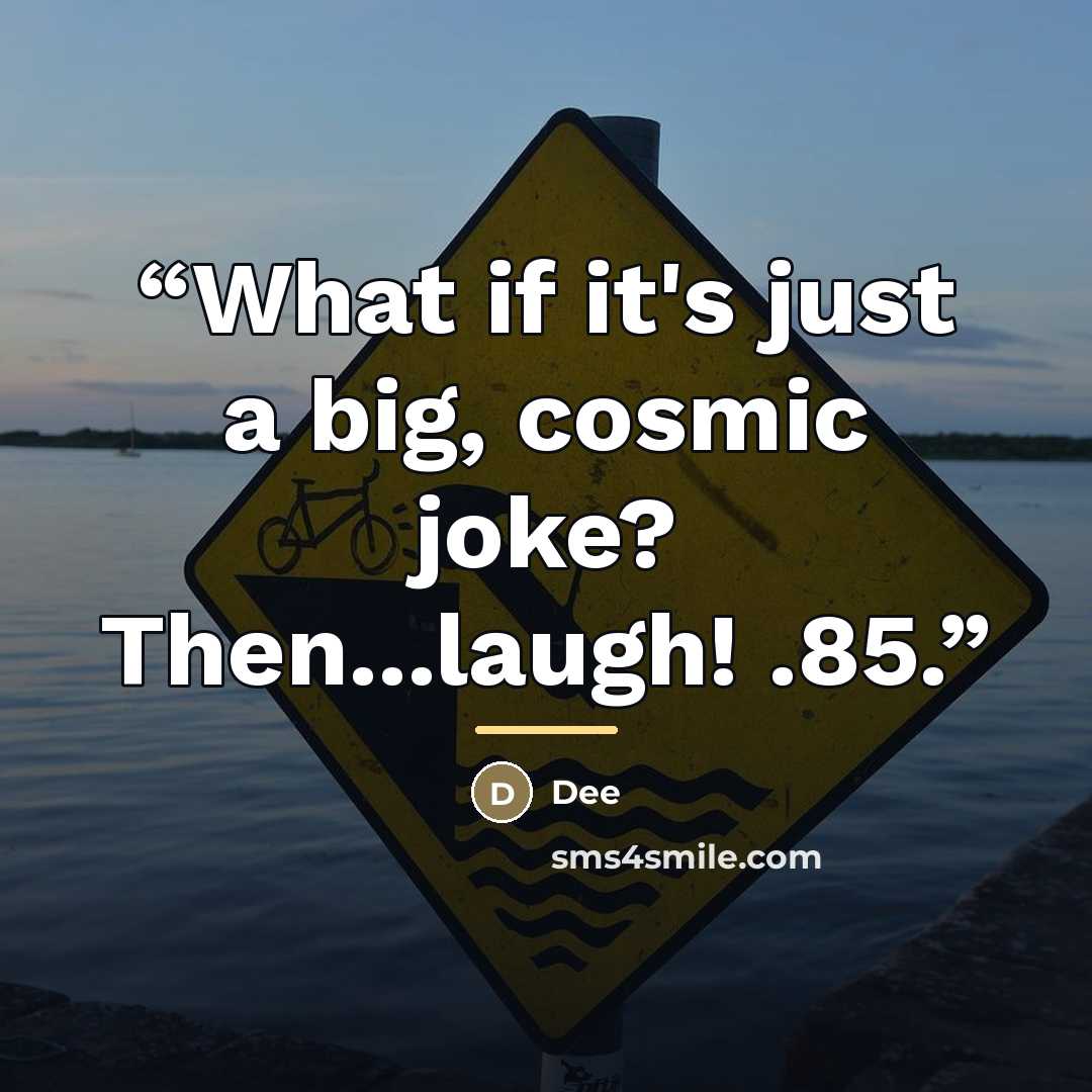 “What if it's just a big, cosmic joke? Then...laugh! .85.” quote by dee
